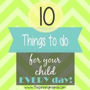10 things to do for your child each and every day by www.thepinningmama.com